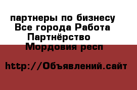 партнеры по бизнесу - Все города Работа » Партнёрство   . Мордовия респ.